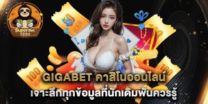 gigabet-คาสิโนออนไลน์-เจาะลึกทุกข้อมูลที่นักเดิมพันควรรู้