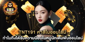 tnt191 คาสิโนออนไลน์ ทำไมถึงได้รับความนิยมในหมู่นักเดิมพันออนไลน์