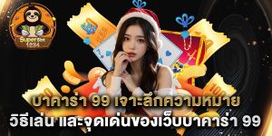 บาคาร่า-99-เจาะลึกความหมาย-วิธีเล่น-และจุดเด่นของเว็บบาคาร่า-99